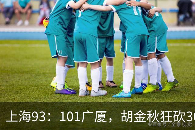 上海93：101广厦，胡金秋狂砍30分、古德温末节12分难救主！